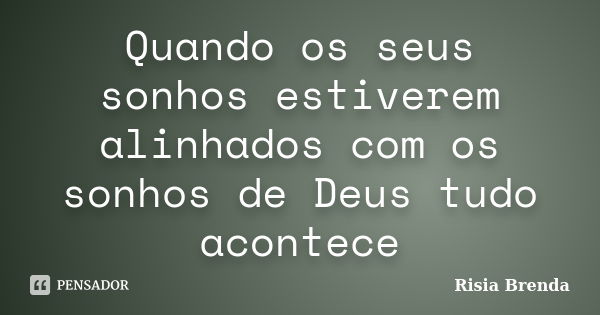 Quando os seus sonhos estiverem alinhados com os sonhos de Deus tudo acontece... Frase de Risia Brenda.