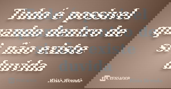 Tudo é possivel quando dentro de si não existe duvida... Frase de Risia Brenda.