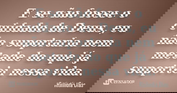 E se não fosse o cuidado de Deus, eu não suportaria nem metade do que já suportei nessa vida.... Frase de Rislindia Dias.