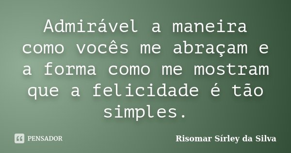 Admirável a maneira como vocês me abraçam e a forma como me mostram que a felicidade é tão simples.... Frase de Risomar Sírley da Silva.