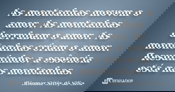 As montanhas movem o amor. As montanhas derrubam o amor. As montanhas criam o amor. Resumindo: a essência está nas montanhas.... Frase de Risomar Sírley da Silva.