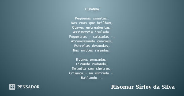 'CIRANDA' Pequenas sonatas, Nas ruas que brilham, Claves entreabertas, Assimetria isolada. Fogueiras - calçadas -, Atravessando canções, Estrelas desnudas, Nas ... Frase de Risomar Sírley da Silva.