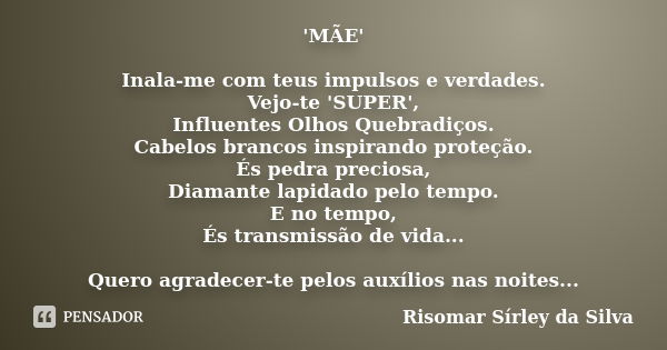 'MÃE' Inala-me com teus impulsos e verdades. Vejo-te 'SUPER', Influentes Olhos Quebradiços. Cabelos brancos inspirando proteção. És pedra preciosa, Diamante lap... Frase de Risomar Sírley da Silva.