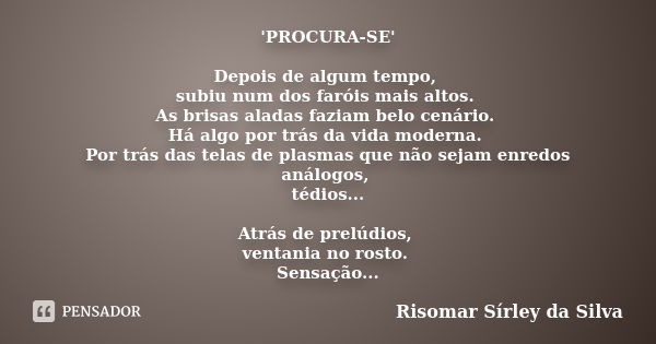 'PROCURA-SE' Depois de algum tempo, subiu num dos faróis mais altos. As brisas aladas faziam belo cenário. Há algo por trás da vida moderna. Por trás das telas ... Frase de Risomar Sírley da Silva.