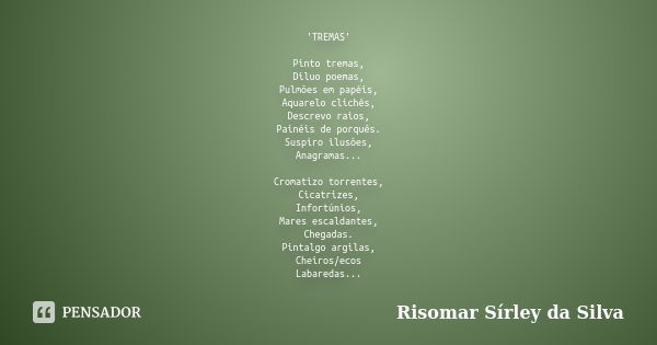 'TREMAS' Pinto tremas, Diluo poemas, Pulmões em papéis, Aquarelo clichês, Descrevo raios, Painéis de porquês. Suspiro ilusões, Anagramas... Cromatizo torrentes,... Frase de Risomar Sírley da Silva.