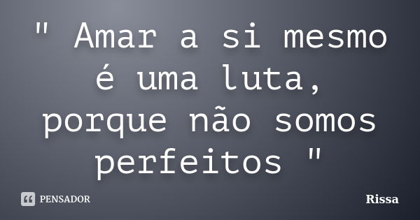 " Amar a si mesmo é uma luta, porque não somos perfeitos "... Frase de Rissa.