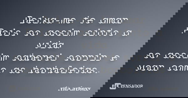 Deixa-me te amar Pois so assim sinto a vida so assim saberei sorrir e voar como as borboletas.... Frase de rita arbexx.