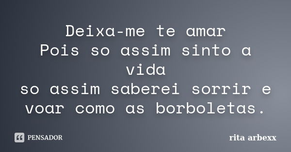 Deixa-me te amar Pois so assim sinto a vida so assim saberei sorrir e voar como as borboletas.... Frase de rita arbexx.