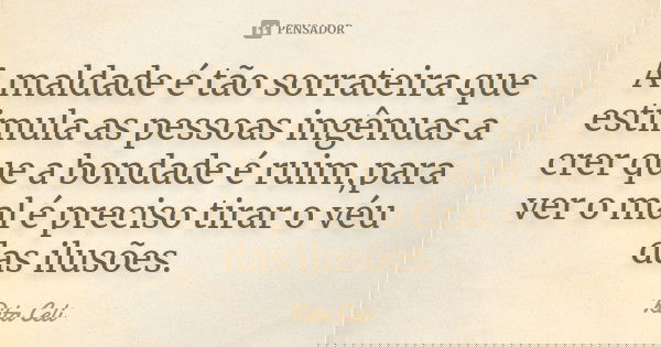 A maldade é tão sorrateira que estimula as pessoas ingênuas a crer que a bondade é ruim,para ver o mal é preciso tirar o véu das ilusões.... Frase de Rita Celi.