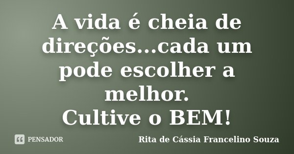 A vida é cheia de direções...cada um pode escolher a melhor. Cultive o BEM!... Frase de Rita de Cássia Francelino Souza.