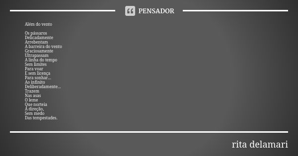 Além do vento Os pássaros Delicadamente Arrebentam A barreira do vento Graciosamente Ultrapassam A linha do tempo Sem limites Para voar E sem licença Para sonha... Frase de Rita Delamari.