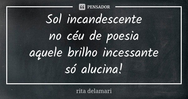 Sol incandescente no céu de poesia aquele brilho incessante só alucina!... Frase de Rita Delamari.