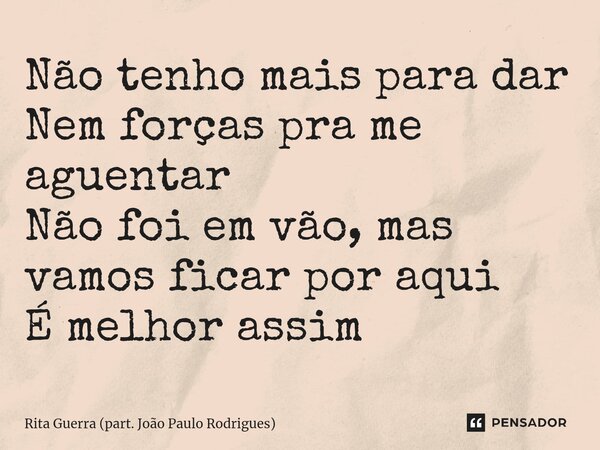 ⁠Não tenho mais para dar Nem forças pra me aguentar Não foi em vão, mas vamos ficar por aqui É melhor assim... Frase de Rita Guerra (part. João Paulo Rodrigues).