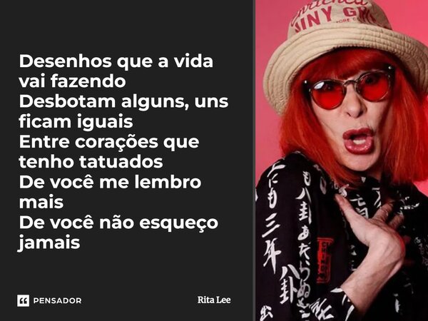 ⁠Desenhos que a vida vai fazendo Desbotam alguns, uns ficam iguais Entre corações que tenho tatuados De você me lembro mais De você não esqueço jamais... Frase de Rita Lee.