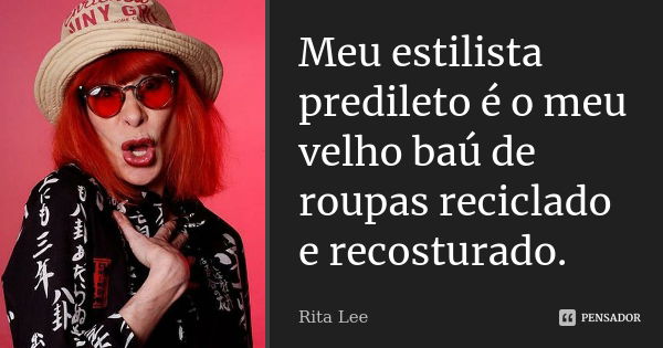 Meu estilista predileto é o meu velho baú de roupas reciclado e recosturado.... Frase de Rita Lee.