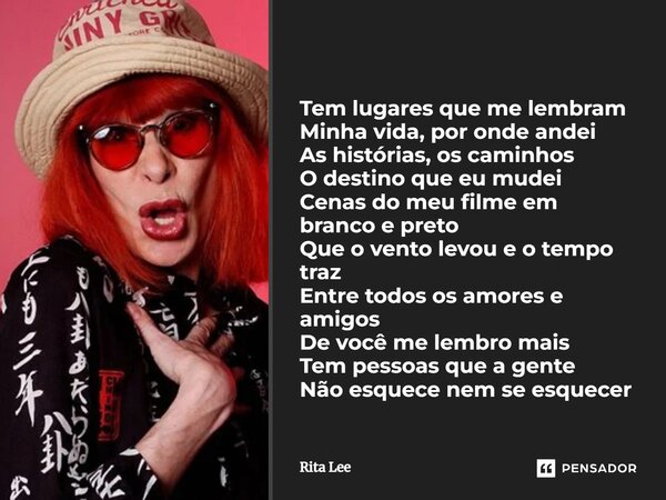 ⁠Tem lugares que me lembram Minha vida, por onde andei As histórias, os caminhos O destino que eu mudei Cenas do meu filme em branco e preto Que o vento levou e... Frase de Rita Lee.