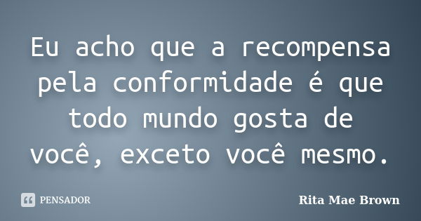 Eu acho que a recompensa pela conformidade é que todo mundo gosta de você, exceto você mesmo.... Frase de Rita Mae Brown.