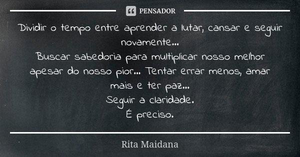 Dividir o tempo entre aprender a lutar, cansar e seguir novamente... Buscar sabedoria para multiplicar nosso melhor apesar do nosso pior... Tentar errar menos, ... Frase de Rita Maidana.