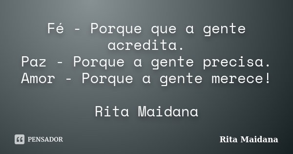 Fé - Porque que a gente acredita. Paz - Porque a gente precisa. Amor - Porque a gente merece! Rita Maidana... Frase de Rita Maidana.