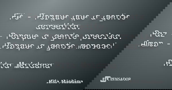 Fé - Porque que a gente acredita. Paz - Porque a gente precisa. Amor - Porque a gente merece! Rita Maidana... Frase de Rita Maidana.