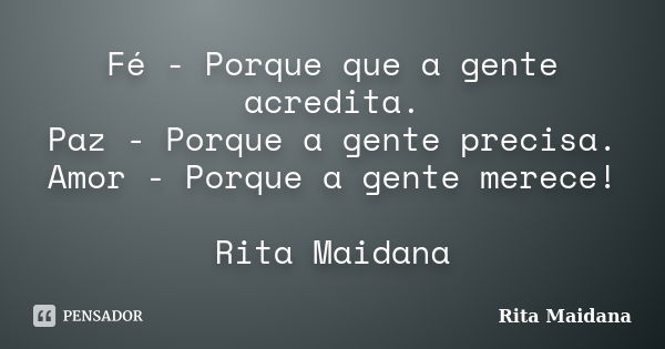 Fé - Porque que a gente acredita. Paz - Porque a gente precisa. Amor - Porque a gente merece! Rita Maidana... Frase de Rita Maidana.