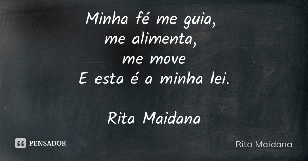 Minha fé me guia, me alimenta, me move E esta é a minha lei. Rita Maidana... Frase de Rita Maidana.