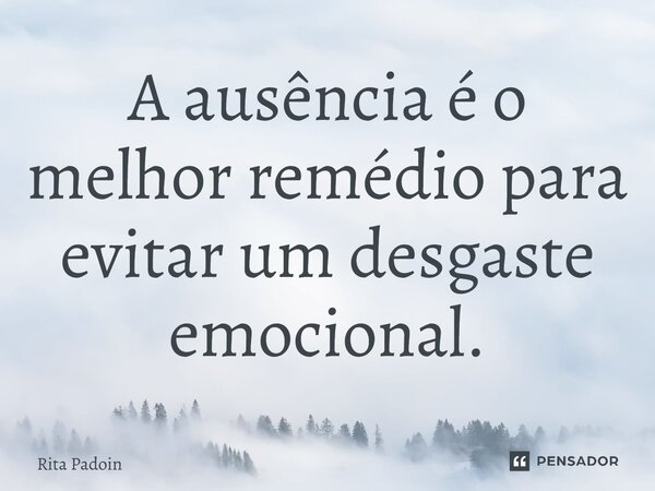 ⁠A ausência é o melhor remédio para evitar um desgaste emocional.... Frase de Rita Padoin.