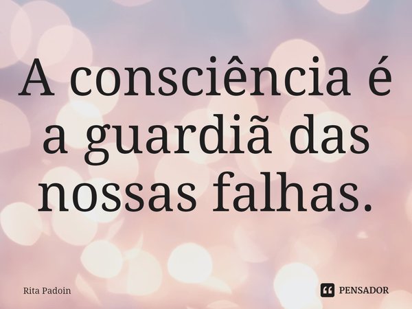 ⁠A consciência é a guardiã das nossas falhas.... Frase de Rita Padoin.
