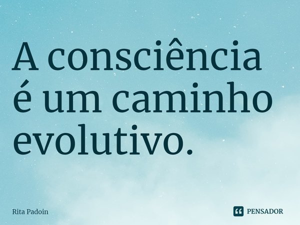 ⁠A consciência é um caminho evolutivo.... Frase de Rita Padoin.