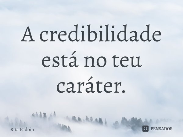 ⁠A credibilidade está no teu caráter.... Frase de Rita Padoin.