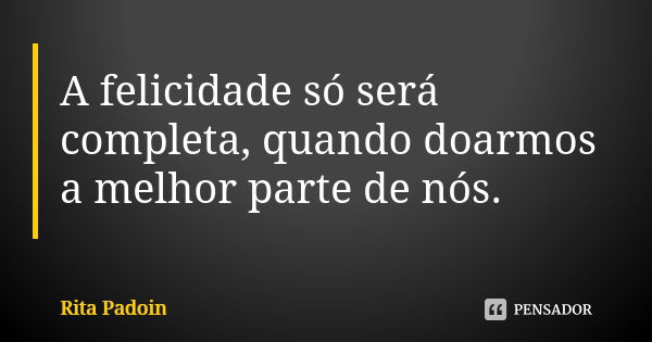 A felicidade só será completa, quando doarmos a melhor parte de nós.... Frase de Rita Padoin.