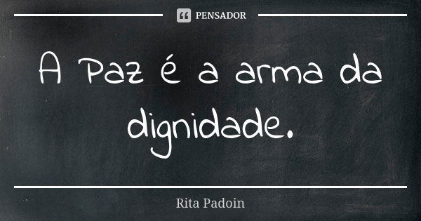 A Paz é a arma da dignidade.... Frase de Rita Padoin.