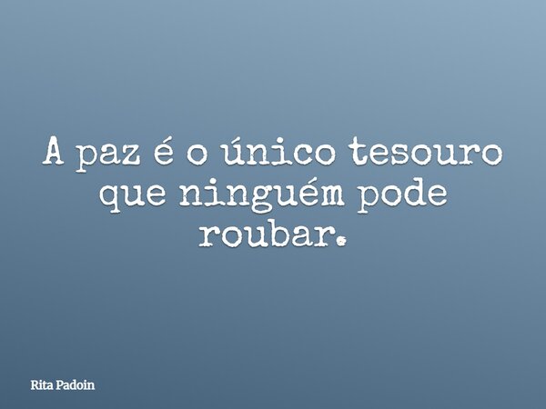 A paz é o único tesouro que ninguém pode roubar.... Frase de Rita Padoin.