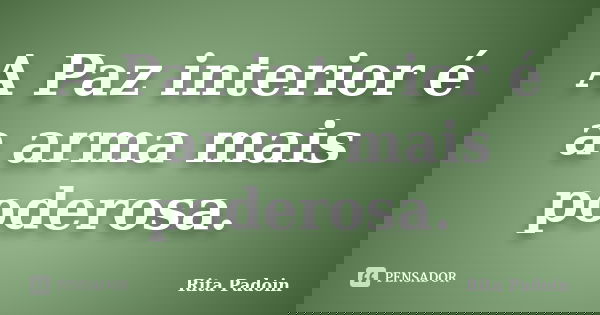 A Paz interior é a arma mais poderosa.... Frase de Rita Padoin.