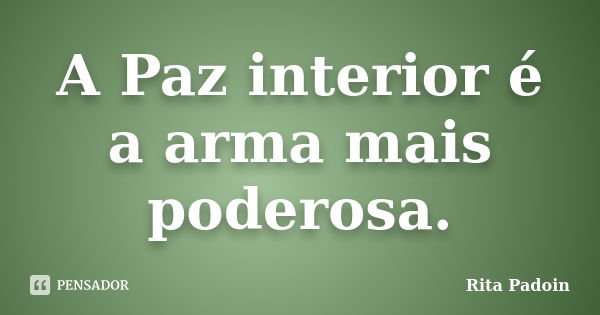 A Paz interior é a arma mais poderosa.... Frase de Rita Padoin.