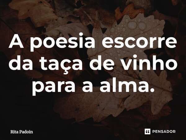 ⁠A poesia escorre da taça de vinho para a alma.... Frase de Rita Padoin.