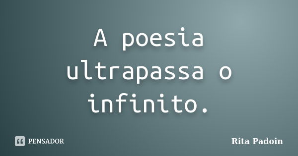 A poesia ultrapassa o infinito.... Frase de Rita Padoin.