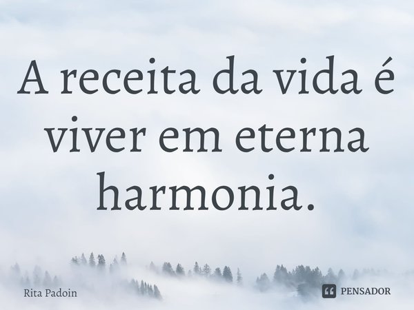 ⁠A receita da vida é viver em eterna harmonia.... Frase de Rita Padoin.