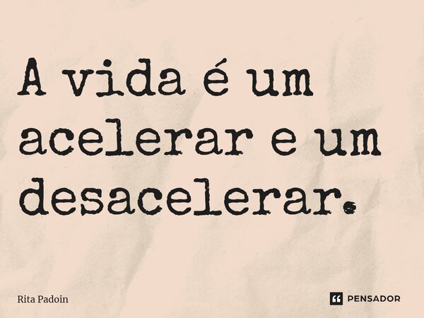 ⁠A vida é um acelerar e um desacelerar.... Frase de Rita Padoin.