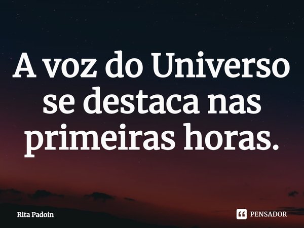 ⁠A voz do Universo se destaca nas primeiras horas.... Frase de Rita Padoin.