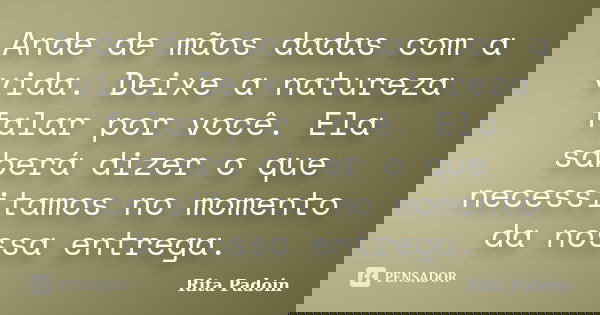 Ande de mãos dadas com a vida. Deixe a natureza falar por você. Ela saberá dizer o que necessitamos no momento da nossa entrega.... Frase de Rita Padoin.
