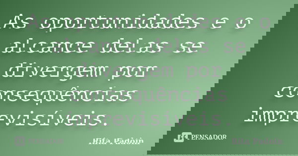 As oportunidades e o alcance delas se divergem por consequências imprevisíveis.... Frase de Rita Padoin.