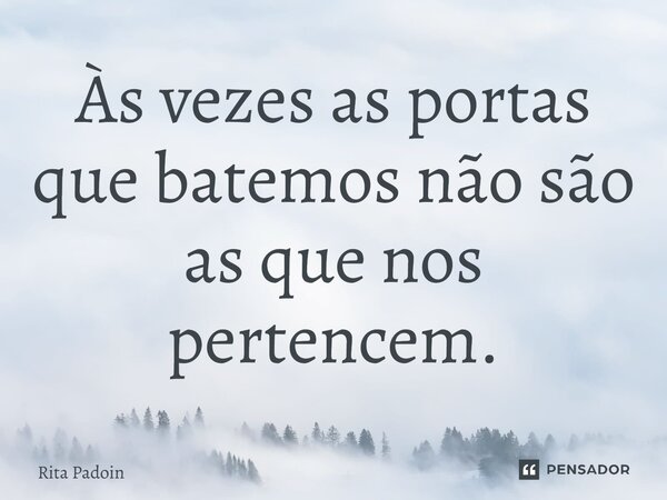 ⁠Às vezes as portas que batemos não são as que nos pertencem.... Frase de Rita Padoin.