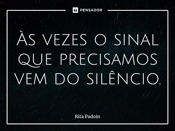 ⁠Às vezes o sinal que precisamos vem do silêncio.... Frase de Rita Padoin.