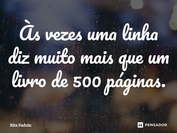 ⁠Às vezes uma linha diz muito mais que um livro de 500 páginas.... Frase de Rita Padoin.