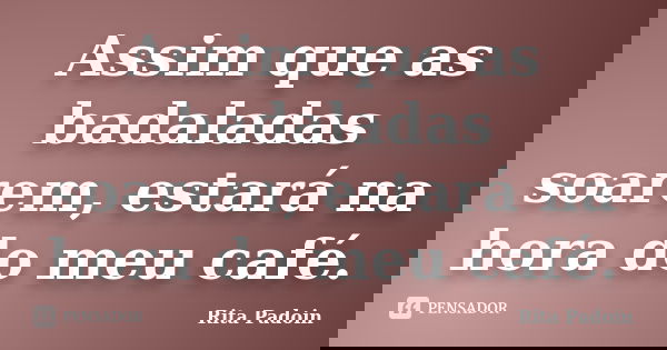 Assim que as badaladas soarem, estará na hora do meu café.... Frase de Rita Padoin.
