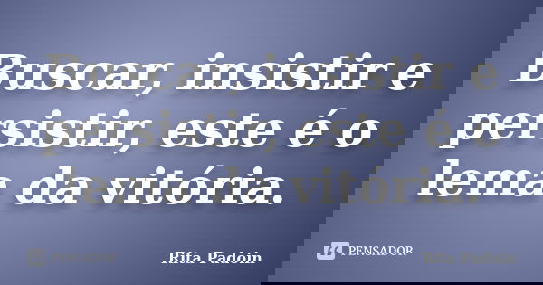Buscar, insistir e persistir, este é o lema da vitória.... Frase de Rita Padoin.