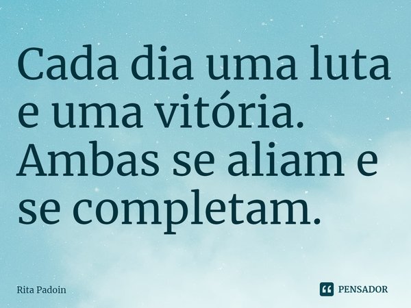 ⁠Cada dia uma luta e uma vitória. Ambas se aliam e se completam.... Frase de Rita Padoin.