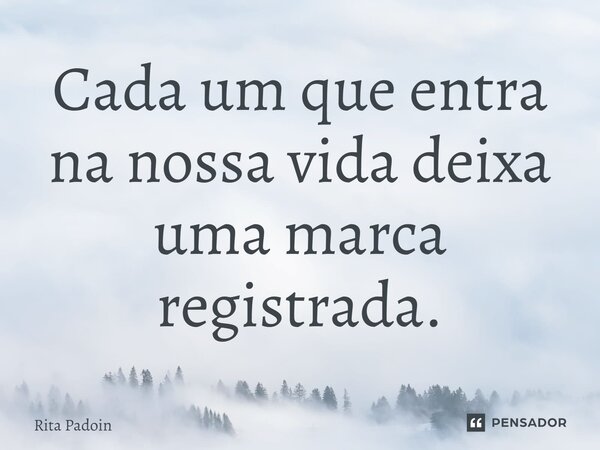 ⁠Cada um que entra na nossa vida deixa uma marca registrada.... Frase de Rita Padoin.