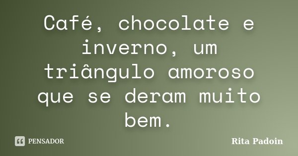 Café, chocolate e inverno, um triângulo amoroso que se deram muito bem.... Frase de Rita Padoin.